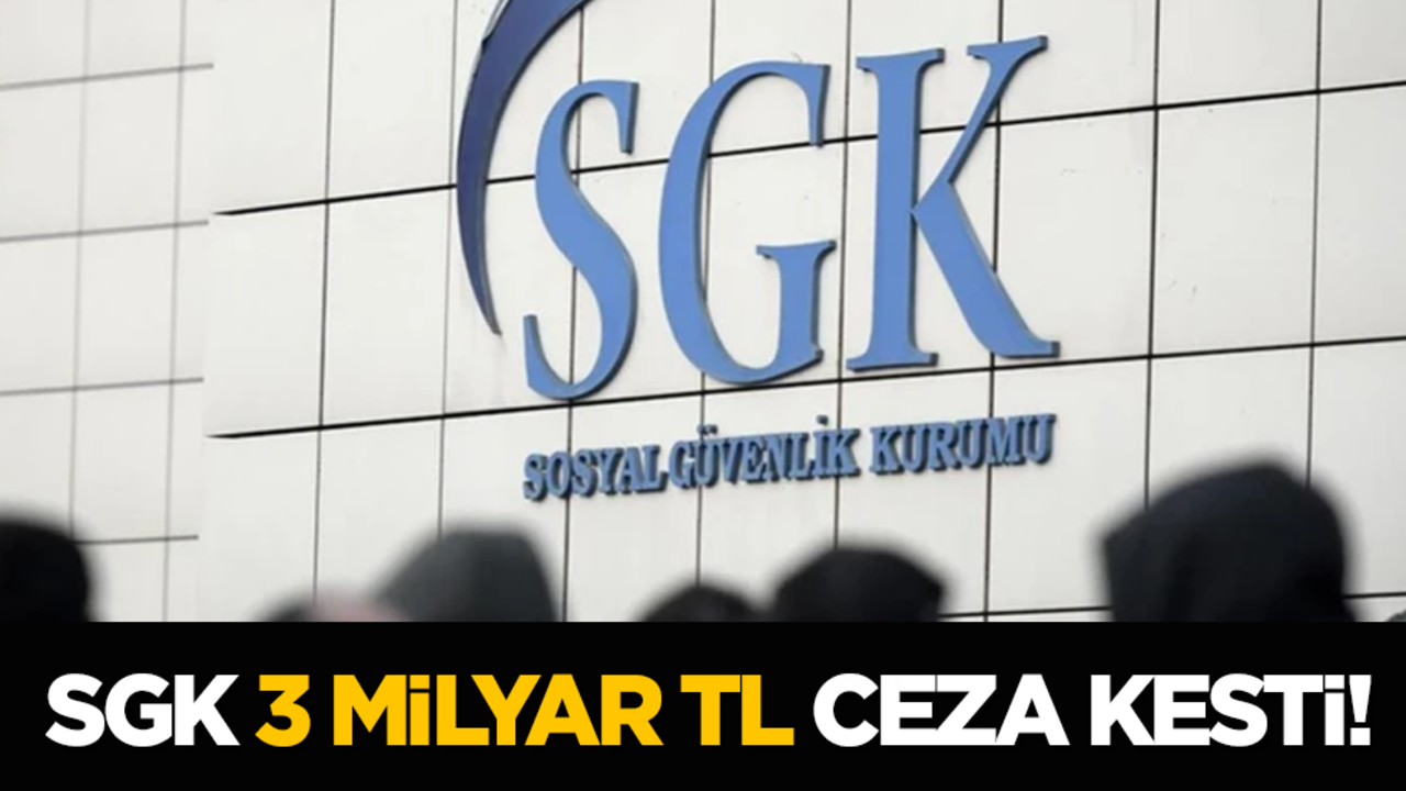 SGK 3 milyar TL ceza kesti!