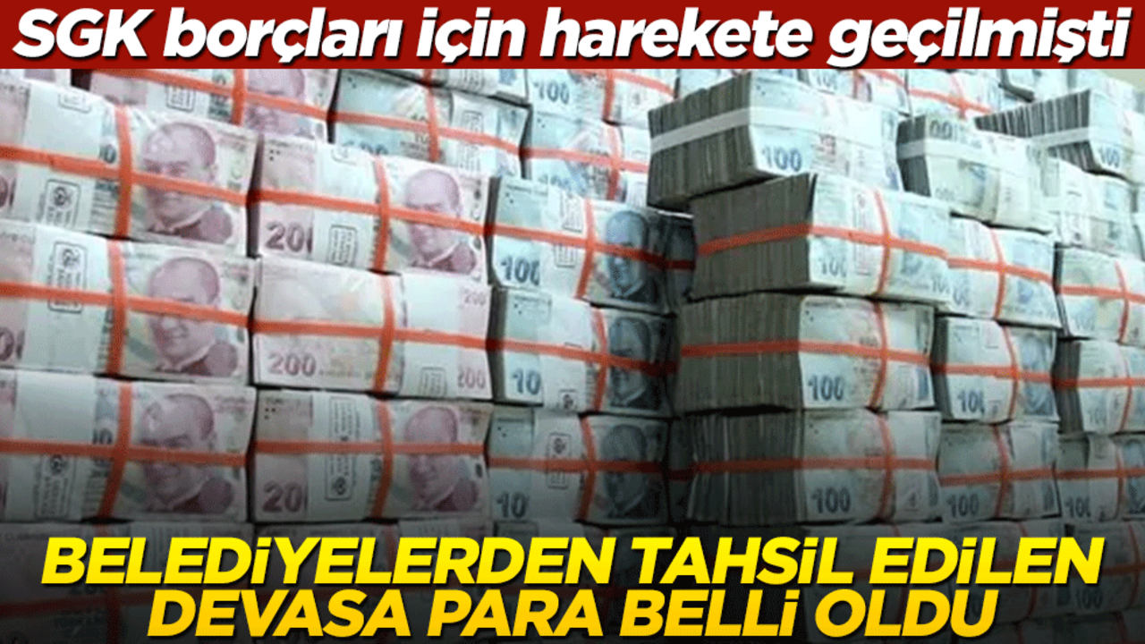 SGK borçları için harekete geçilmişti: Belediyelerden tahsil edilen devasa para belli oldu