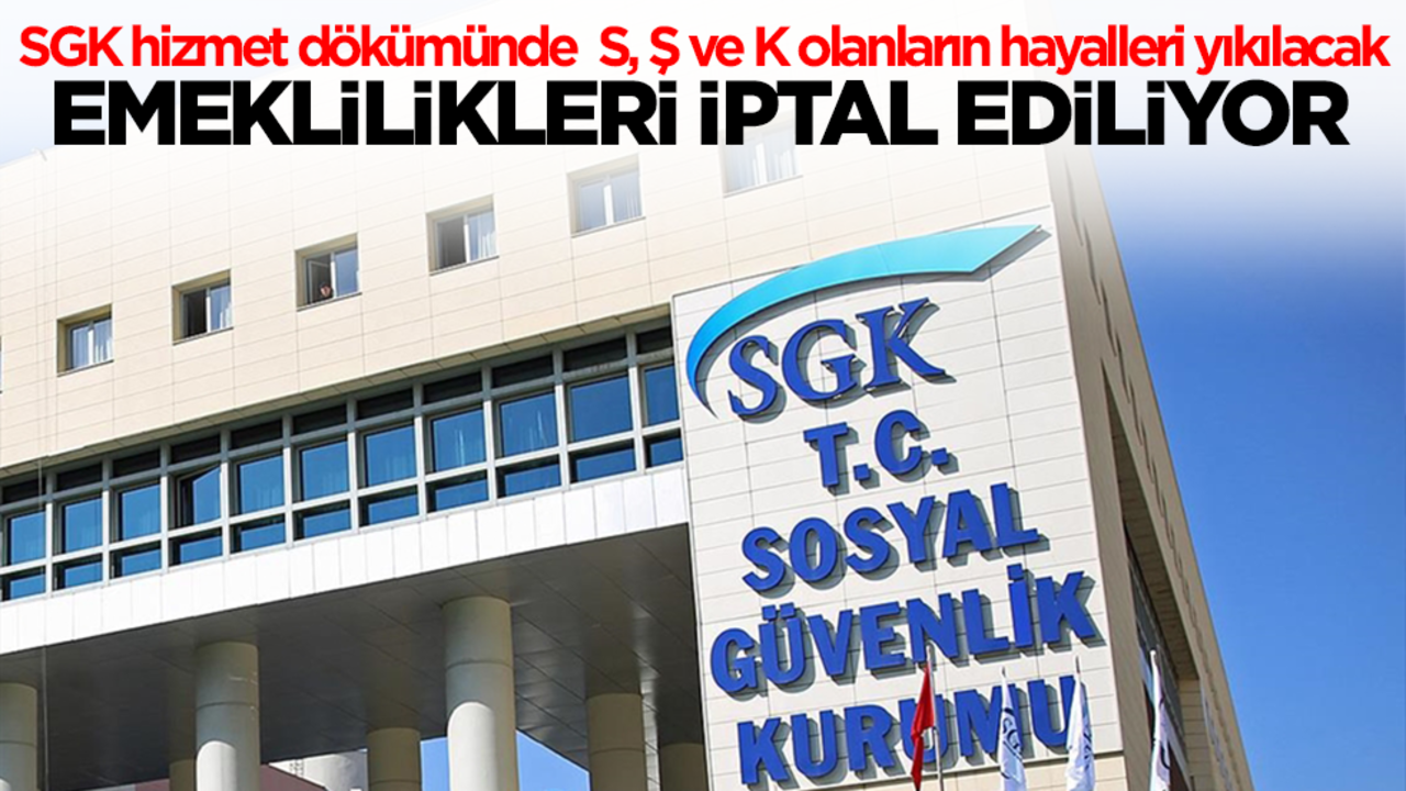 SGK hizmet dökümünde S, Ş ve K harfi olanların hayalleri yıkılacak! Emeklilikleri iptal ediliyor