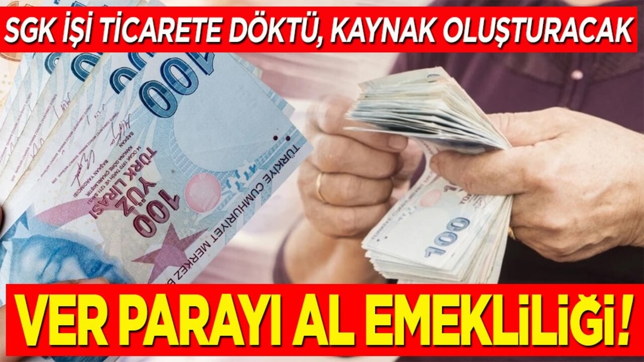 SGK işi ticarete döktü, kaynak oluşturacak. Ver parayı al emekliliği!