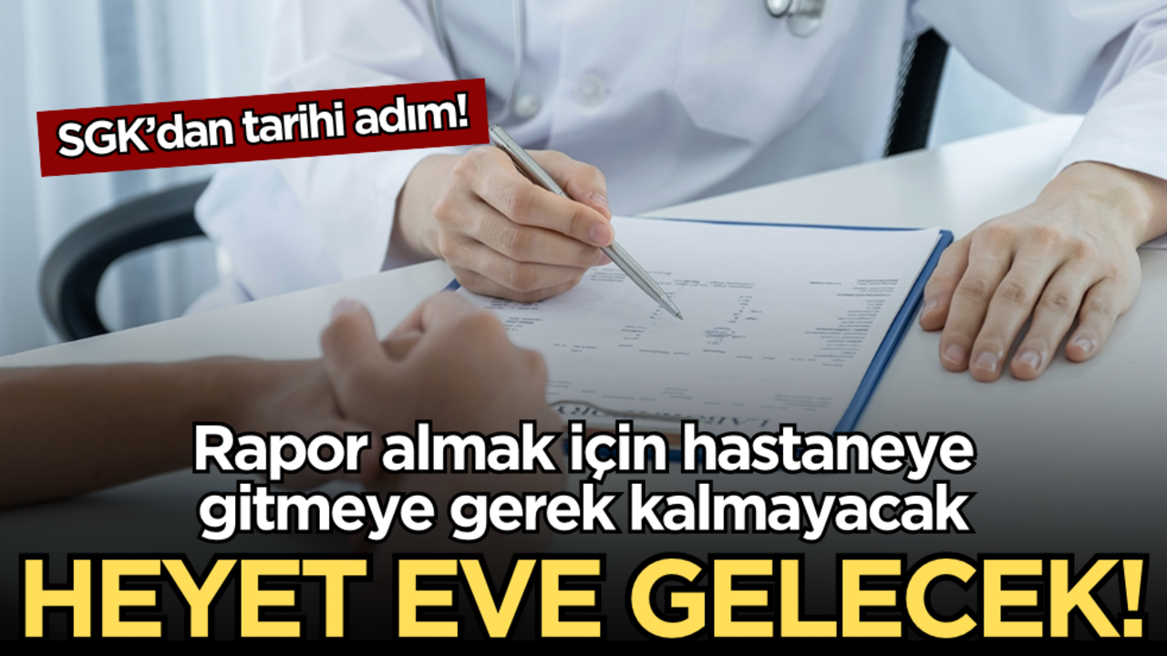 SGK’dan tarihi adım: Rapor almak için hastaneye gitmeye gerek kalmayacak, heyet eve gelecek!