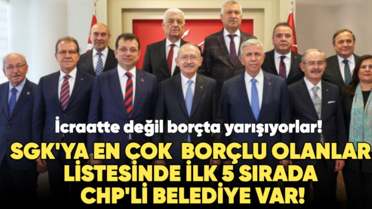 SGK’ya en çok borcu olan belediyeler belli oldu... İlk 5 sırada CHP'li belediyeler var!