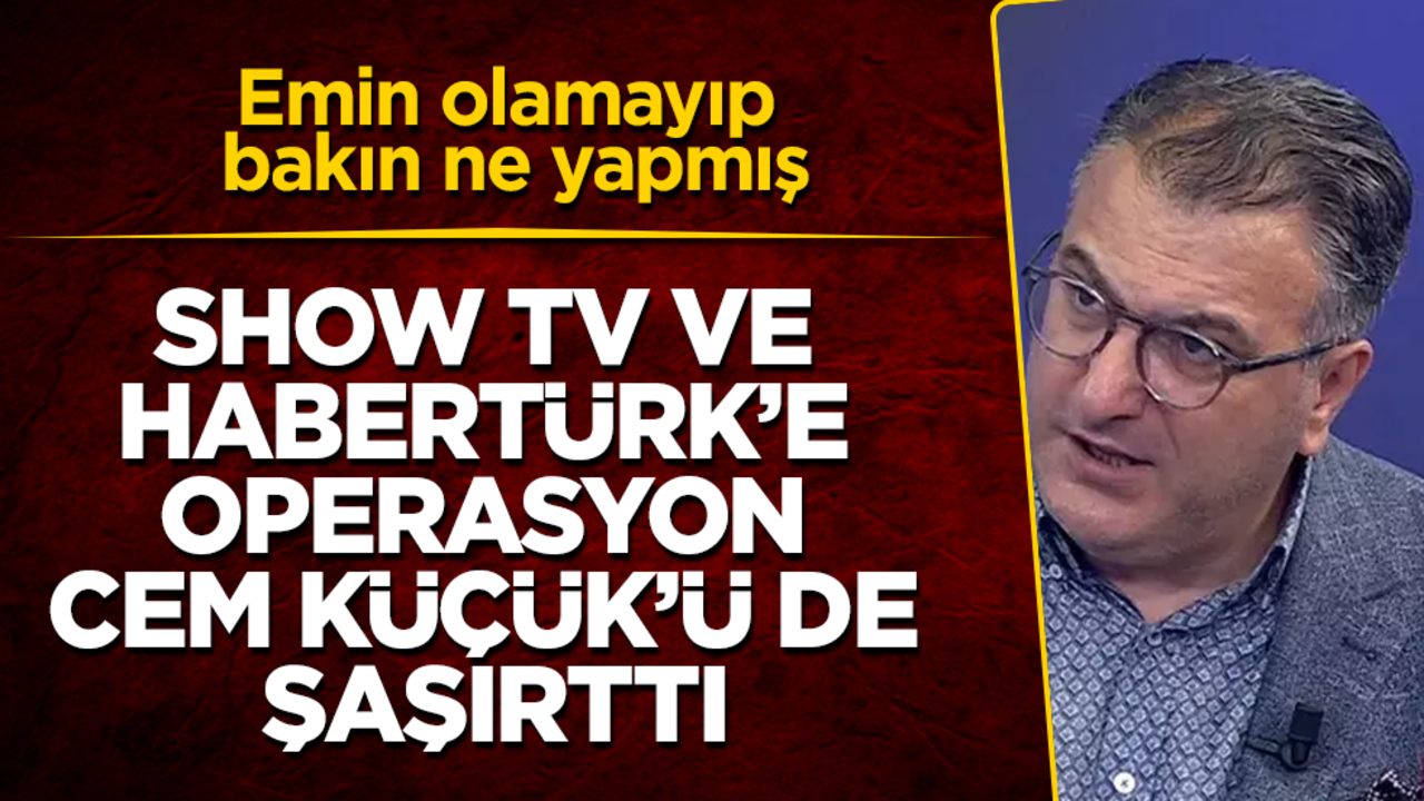 Show TV ve Habertürk’e operasyon Cem Küçük’ü de şaşırttı! Emin olamayıp bakın ne yapmış