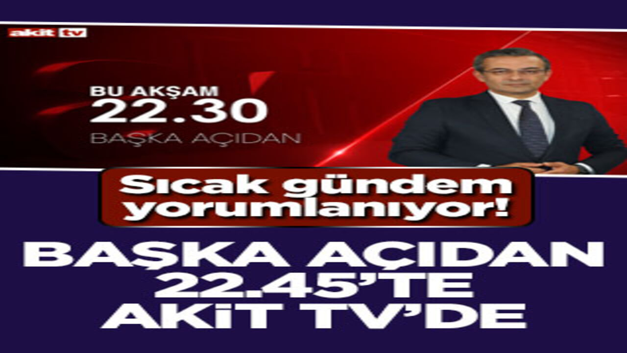 Sıcak gündem yorumlanıyor! Başka Açıdan 20.30’da Akit TV’de
