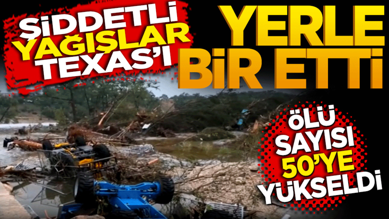 Şiddetli yağışlar Texas’ı yerle bir etti! Ölü sayısı 50’ye yükseldi