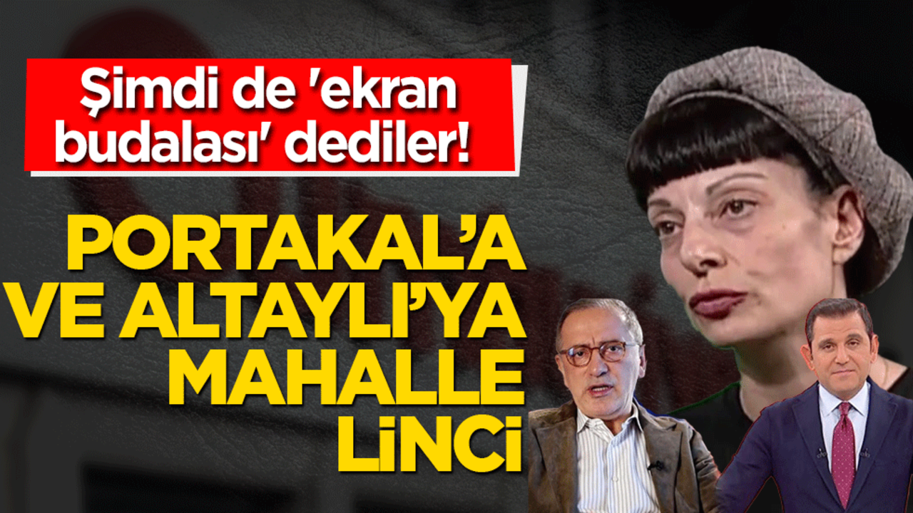 Şimdi de 'ekran budalası' dediler! Portakal'a ve Altaylı’ya mahalle linci
