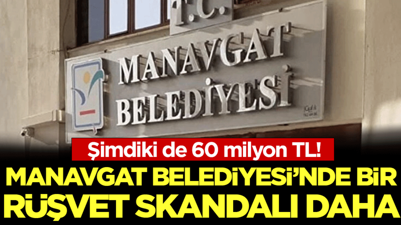Şimdiki de 60 milyon TL! Manavgat Belediyesi'nde bir rüşvet skandalı daha!