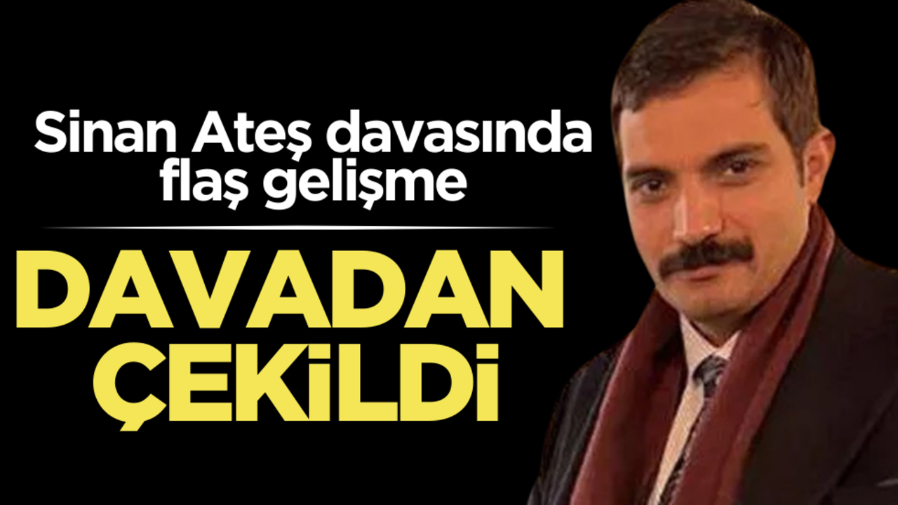 Sinan Ateş davasında flaş gelişme! Davadan çekildi