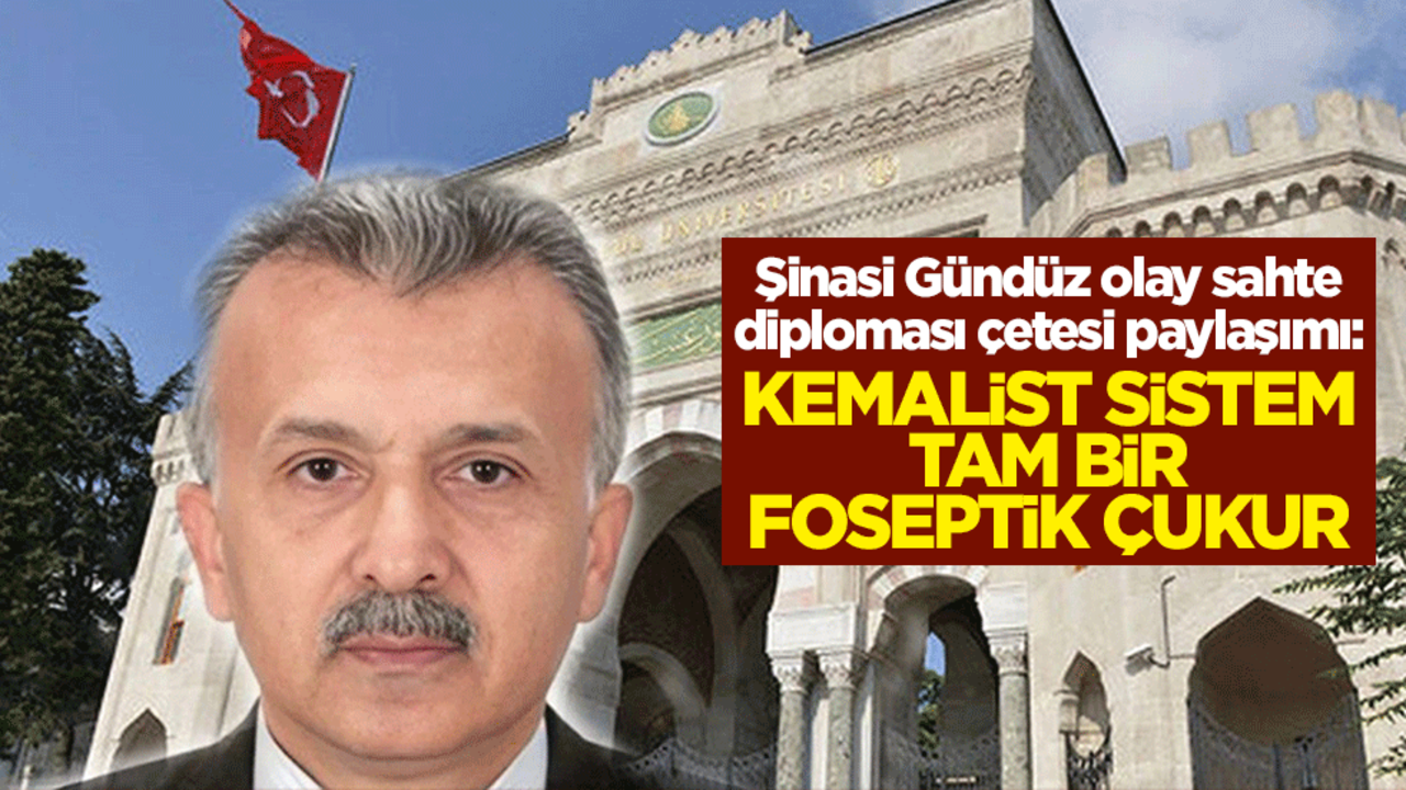 Şinasi Gündüz olay sahte diploma çetesi paylaşımı: Kemalist sistem tam bir foseptik çukur