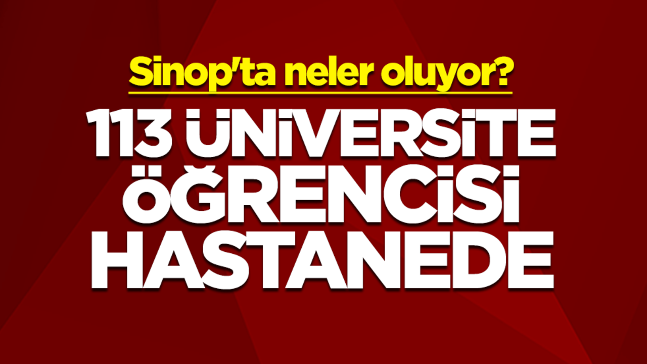 Sinop'ta neler oluyor? 113 üniversite öğrencisi hastanede