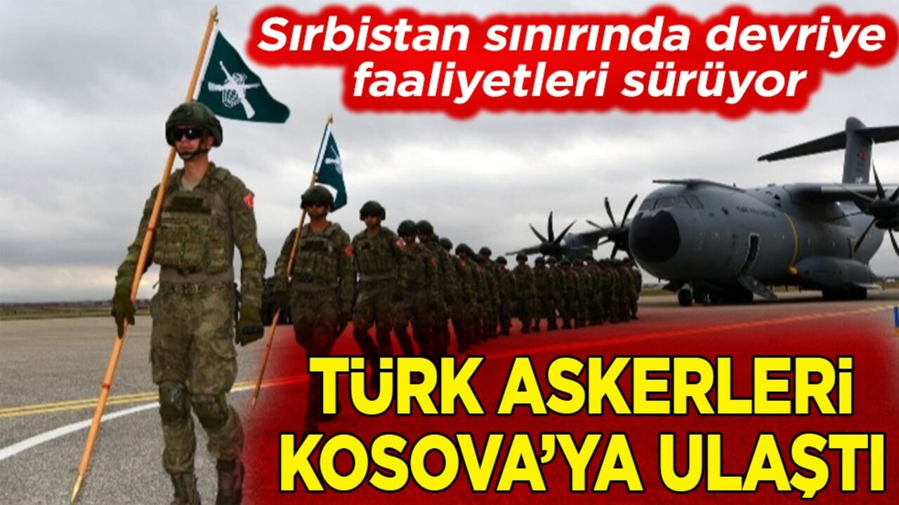 Sırbistan sınırında devriye faaliyetleri sürüyor. Türk askerleri Kosova'ya ulaştı
