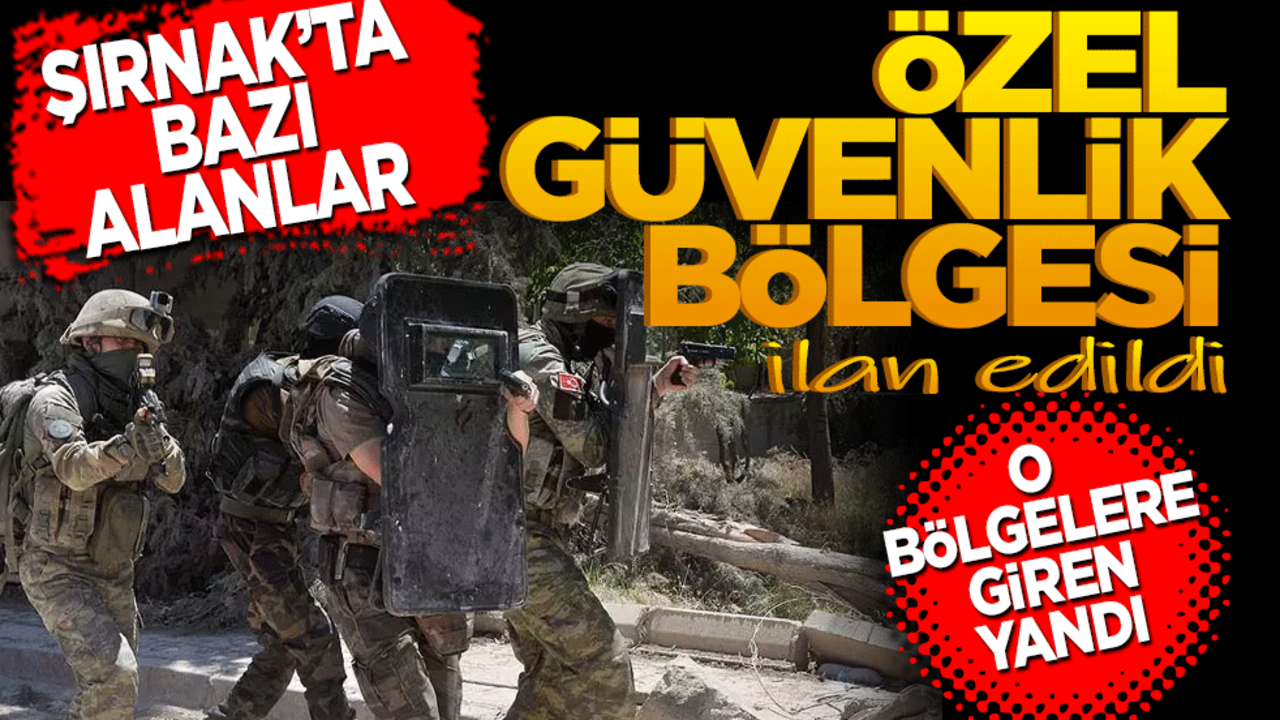 Şırnak'ta bazı alanlar özel güvenlik bölgesi ilan edildi!