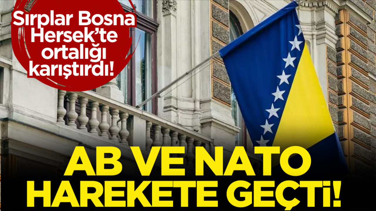Sırplar Bosna Hersek’te ortalığı karıştırdı! AB ve NATO harekete geçti