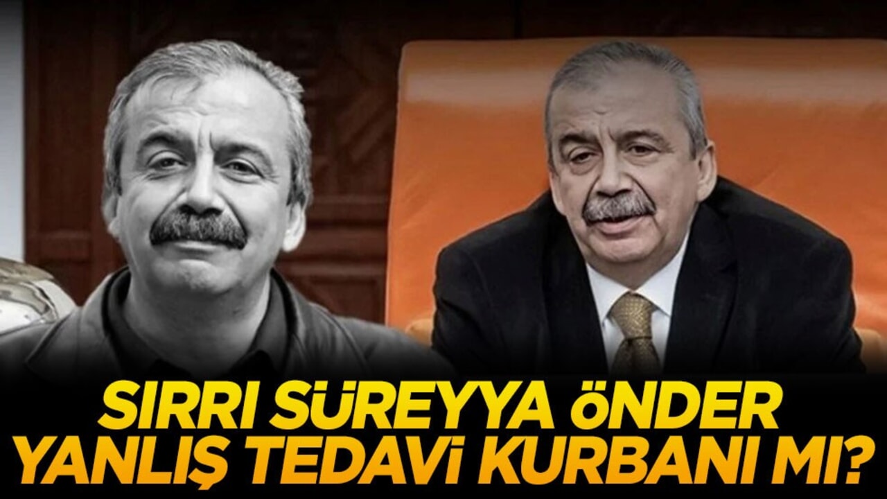 Sırrı Süreyya Önder, yanlış tedavi kurbanı mı?