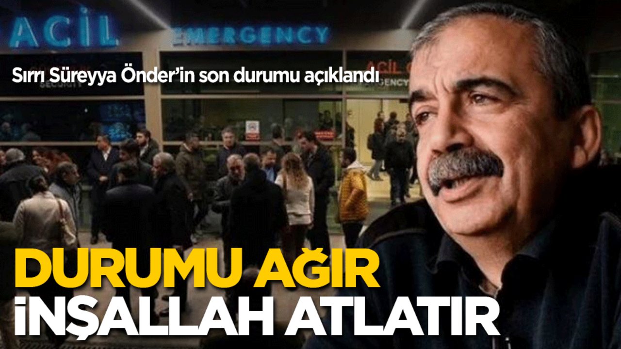Sırrı Süreyya Önder’in son durumu açıklandı: Durumu ağır, inşallah atlatır