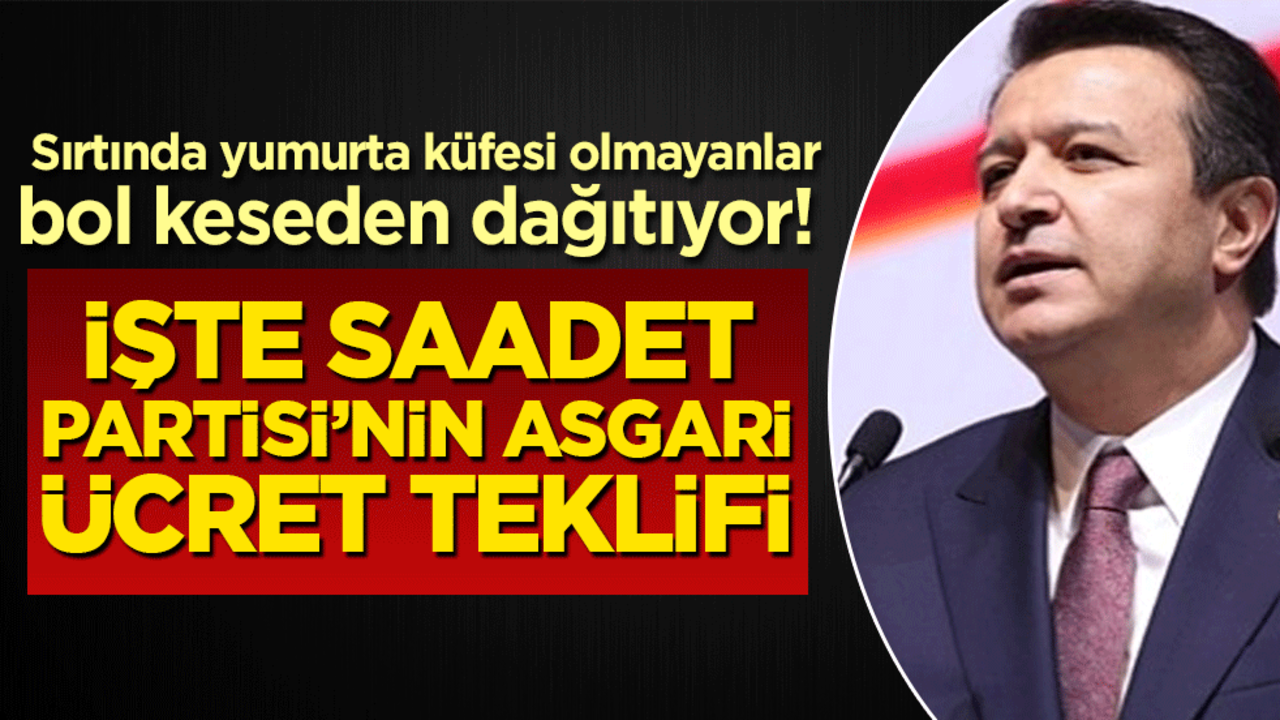 Sırtında yumurta küfesi olmayanlar bol keseden dağıtıyor! İşte Saadet Partisi’nin asgari ücret teklifi