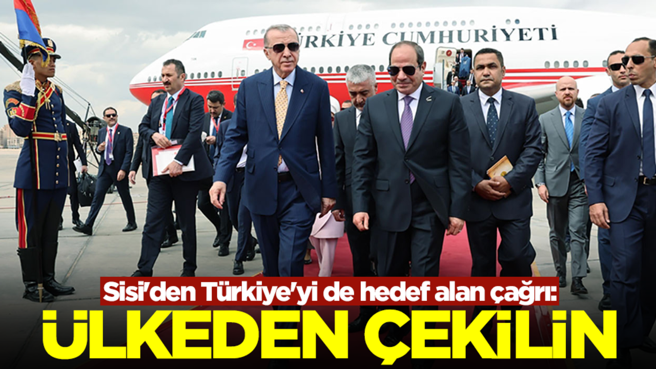 Sisi'den Türkiye'yi de hedef alan çağrı: Ülkeden çekilin