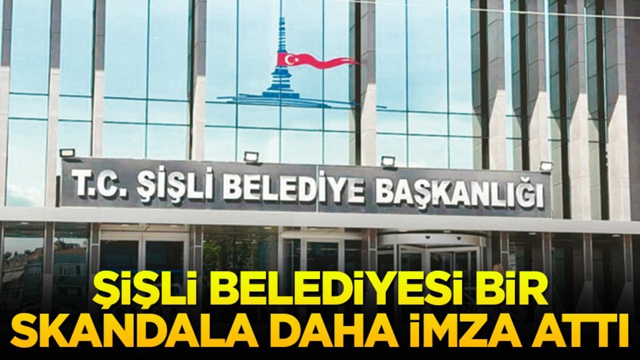 Şişli Belediyesi bir skandala daha imza attı