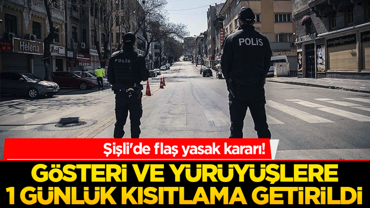 Şişli'de flaş yasak kararı! Gösteri ve yürüyüşlere 1 günlük kısıtlama getirildi