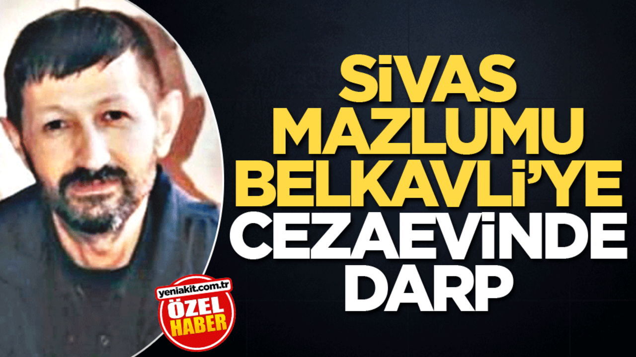 Sivas mazlumu Belkavli’ye cezaevinde darp