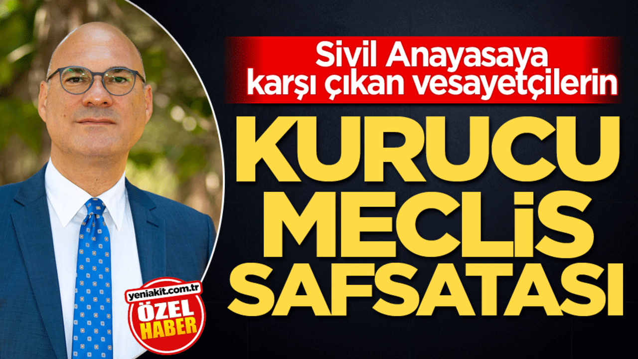 Sivil Anayasaya karşı çıkan vesayetçilerin! Kurucu Meclis safsatası
