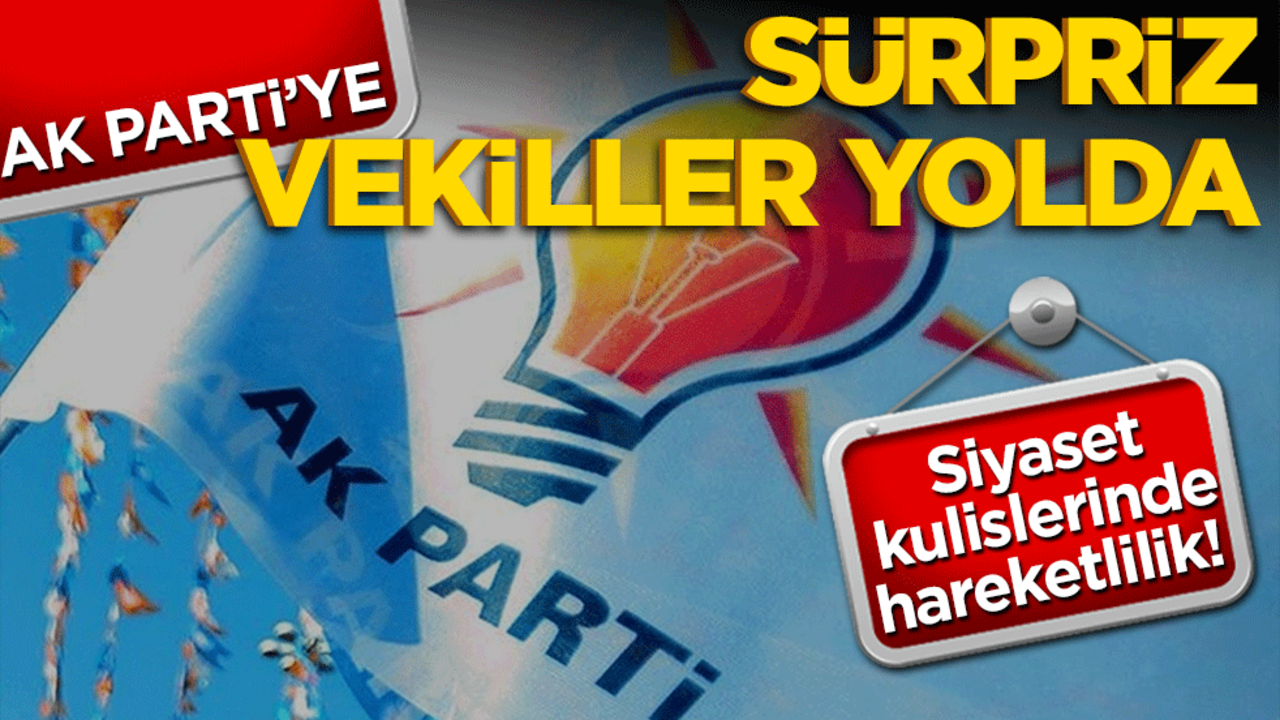 Siyaset kulislerinde hareketlilik! AK Parti'ye sürpriz vekiller yolda