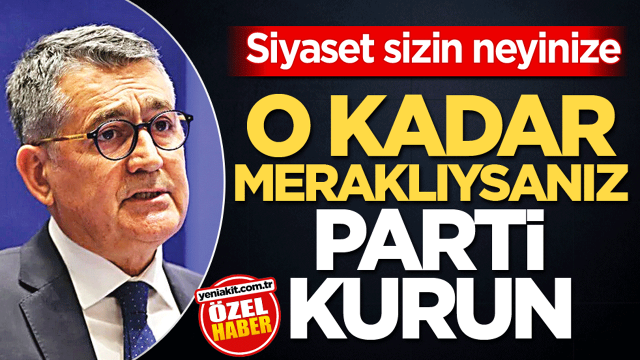 Siyaset sizin neyinize! O kadar meraklıysanız parti kurun