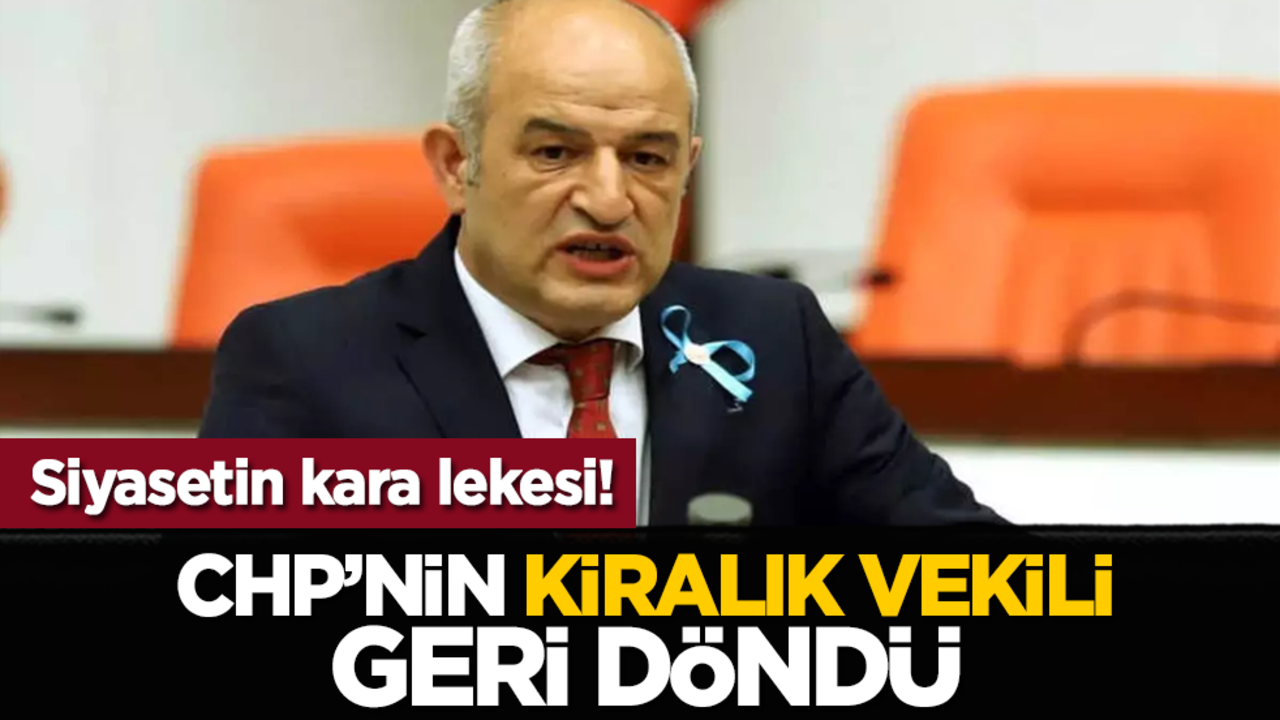 Siyasetin kara lekesi! CHP’nin kiralık vekili geri döndü