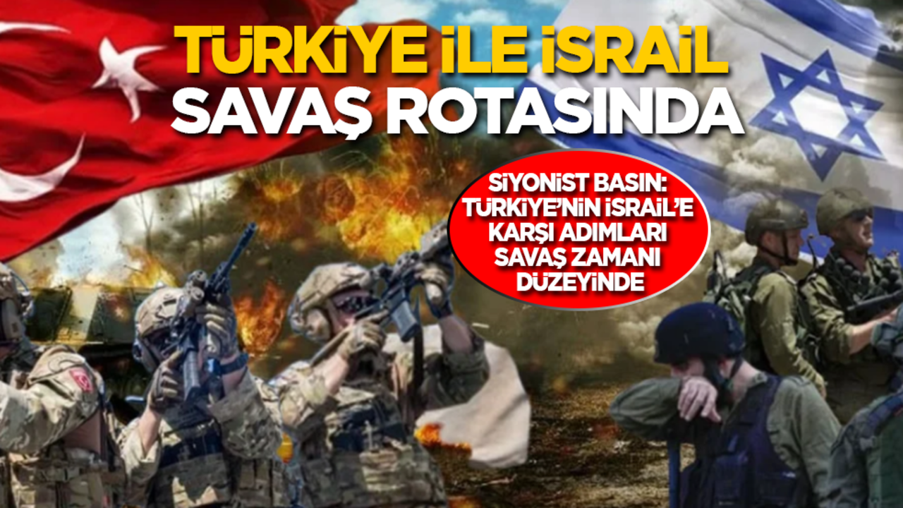Siyonist basın: Türkiye'nin İsrail'e karşı adımları savaş zamanı düzeyinde! Türkiye ile İsrail savaş rotasında