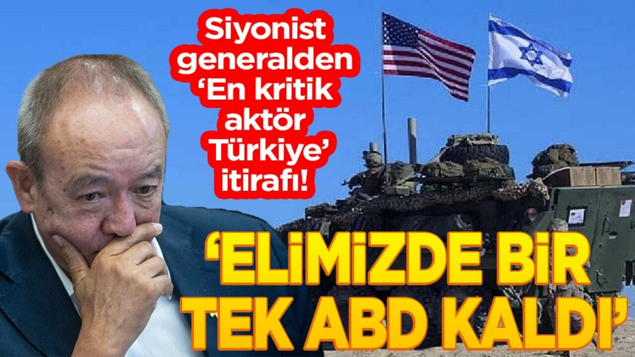 Siyonist generalden "En kritik aktör Türkiye" itirafı! "Elimizde bir tek ABD kaldı"