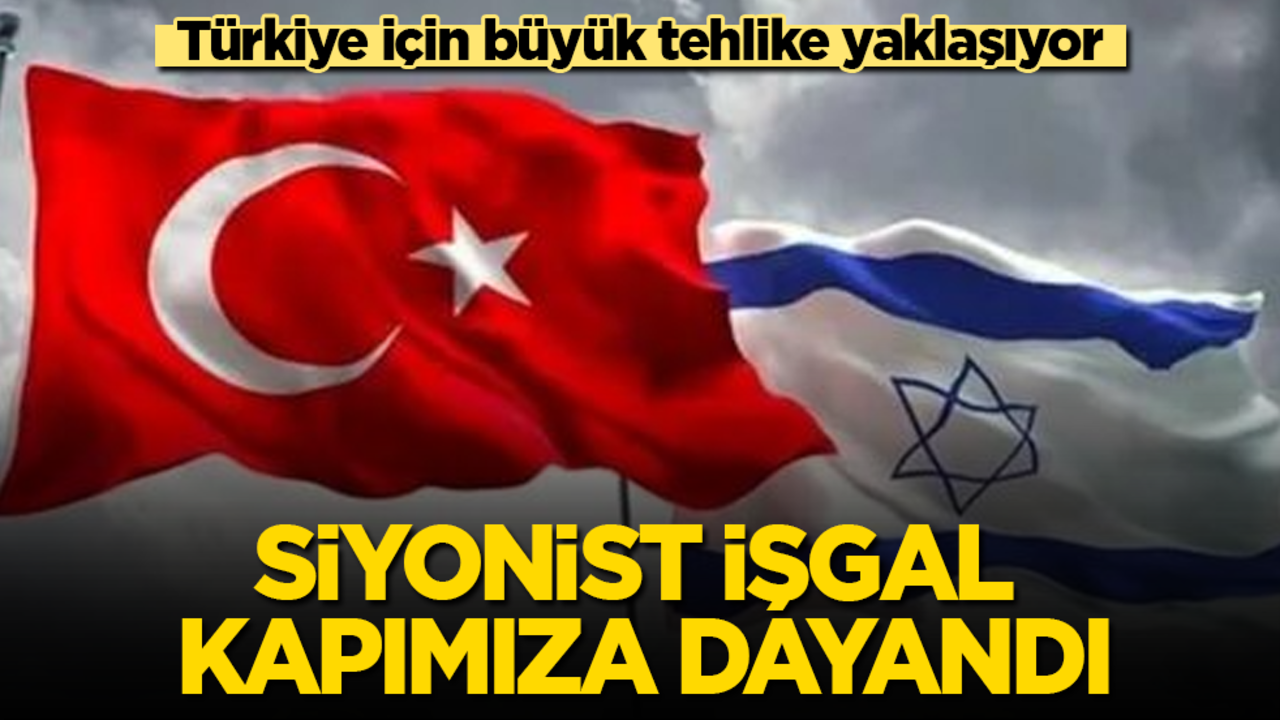 Siyonist işgal kapımıza dayandı! Türkiye için büyük tehlike yaklaşıyor