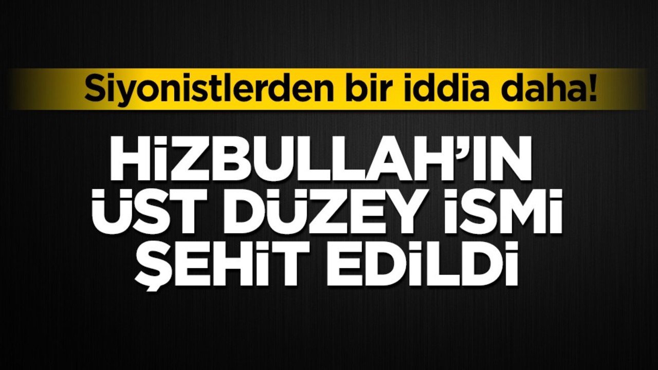 Siyonistlerden bir iddia daha! Hizbullah'ın üst düzey ismi şehit edildi