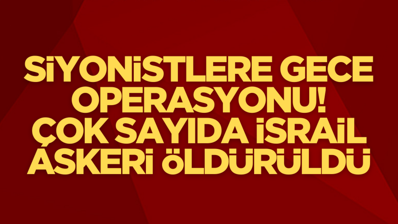 Siyonistlere gece operasyonu: Çok sayıda İsrail askeri öldürüldü