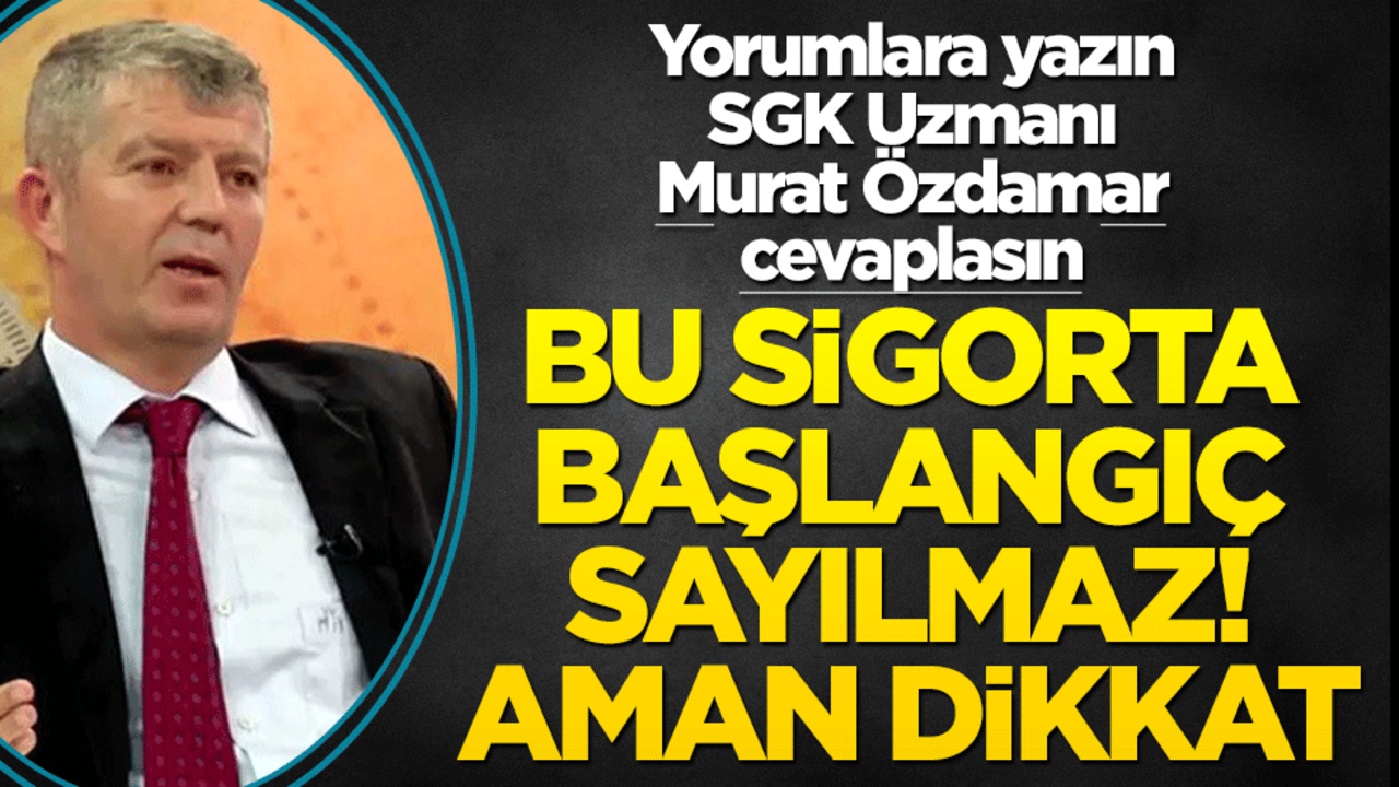 Siz de yorumlara yazın SGK uzmanı Murat Özdamar cevaplasın! Bu sigorta başlangıç sayılmaz! Aman dikkat