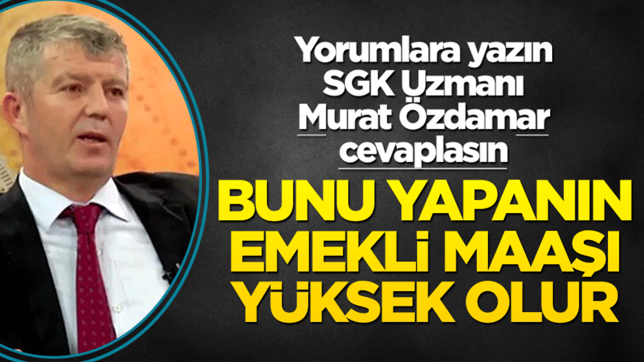 Siz de yorumlara yazın SGK uzmanı Murat Özdamar cevaplasın! Bunu yapanın emekli maaşı yüksek olur