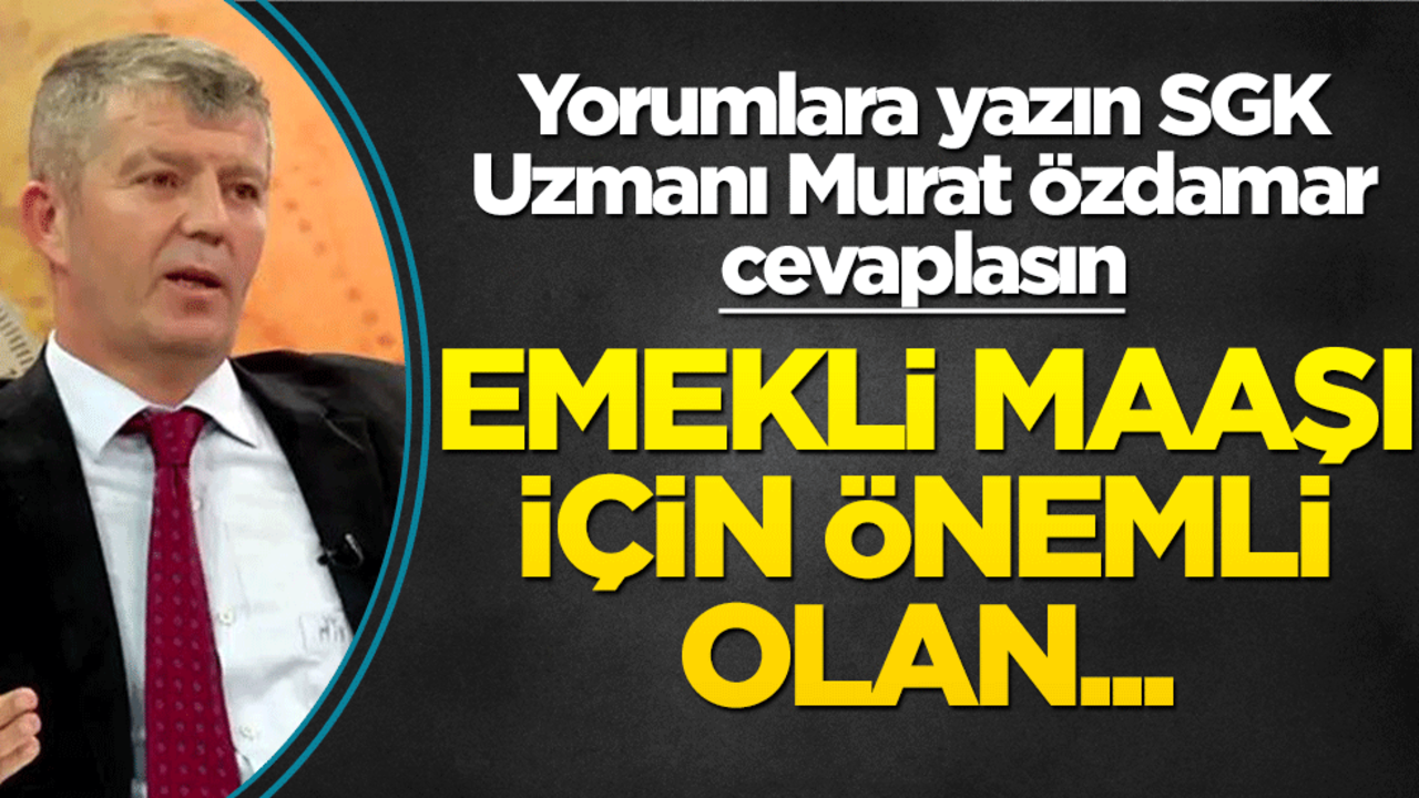 Siz de yorumlara yazın SGK uzmanı Murat Özdamar cevaplasın! Emekli maaşı için önemli olan...