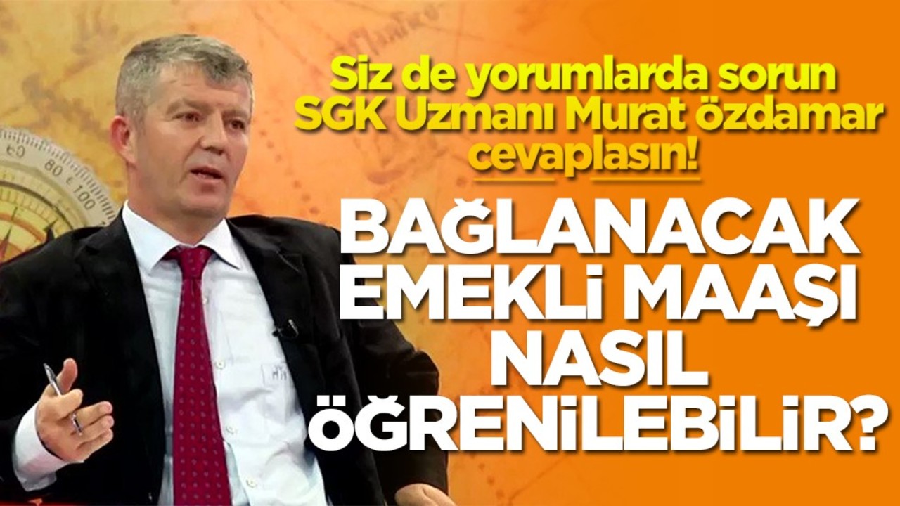 Siz de yorumlarda sorun SGK Uzmanı Murat Özdamar cevaplasın! Bağlanacak emekli maaşı nasıl öğrenilebilir?