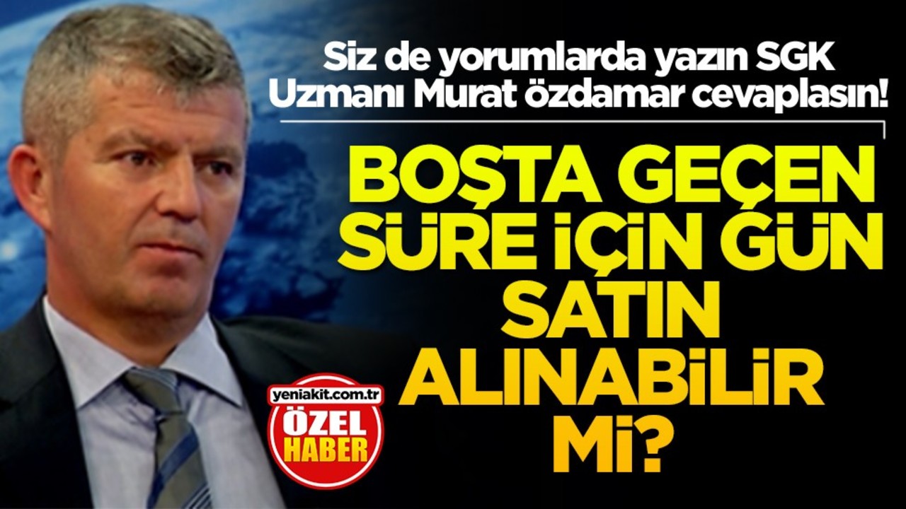 Siz de yorumlarda yazın SGK Uzmanı Murat Özdamar cevaplasın! Boşta geçen süre için gün satın alınabilir mi?