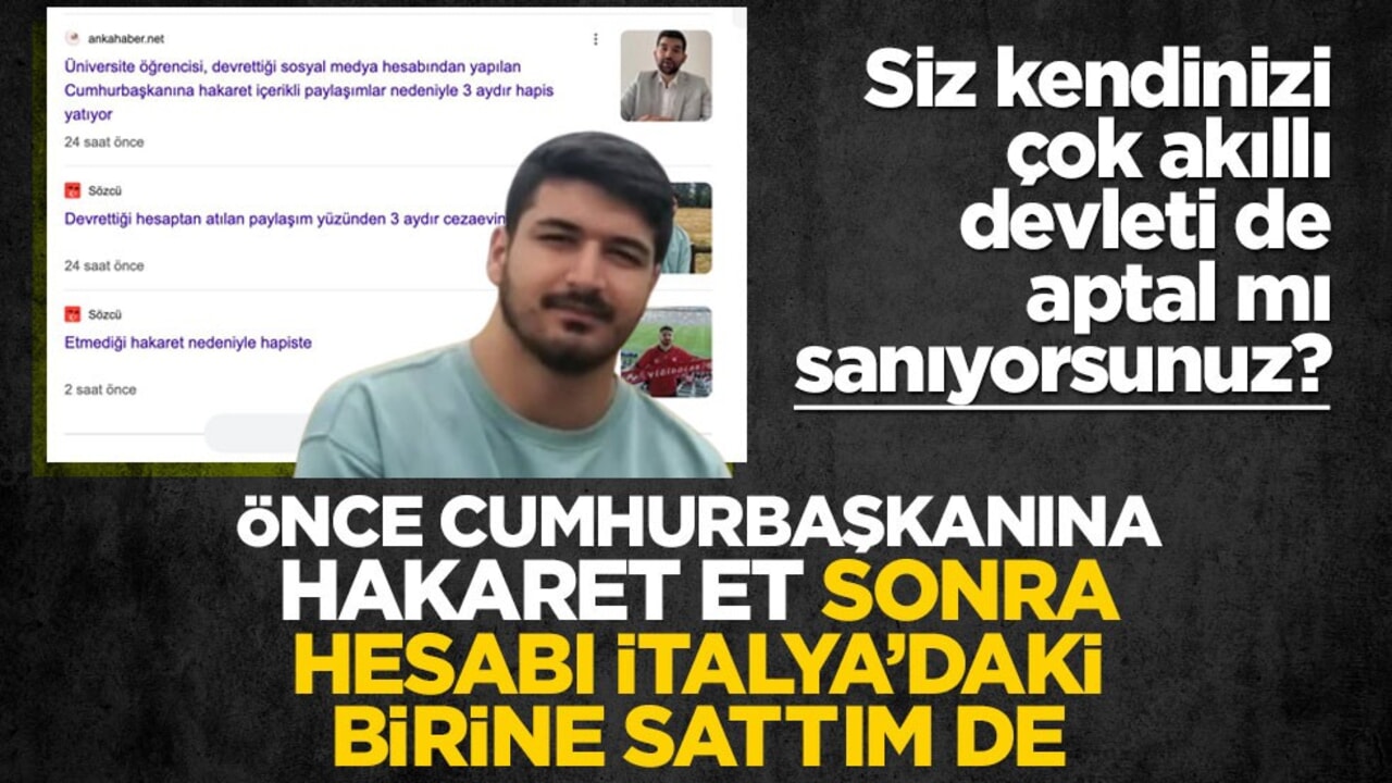 Siz kendinizi çok akıllı devleti de aptal mı sanıyorsunuz? Önce cumhurbaşkanına hakaret et, sonra hesabı İtalya’daki birine sattım de