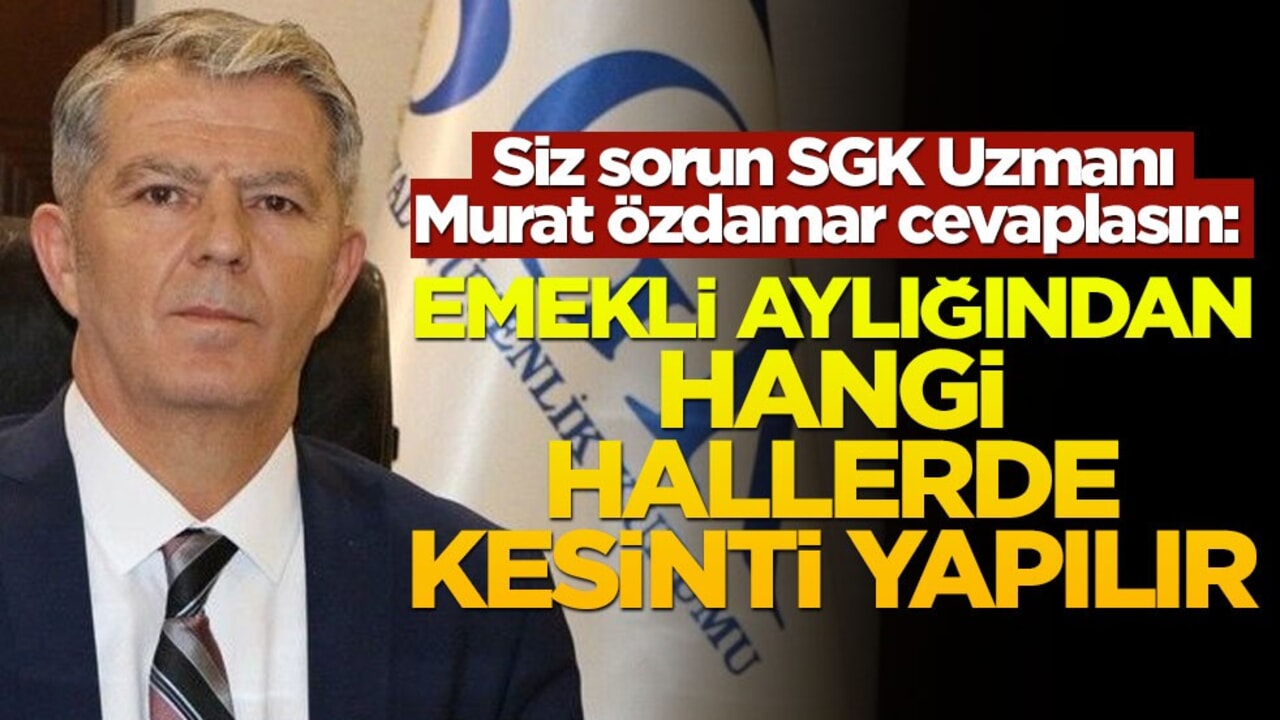 Siz sorun SGK Uzmanı Murat Özdamar cevaplasın: Emekli aylığından hangi hallerde kesinti yapılır?