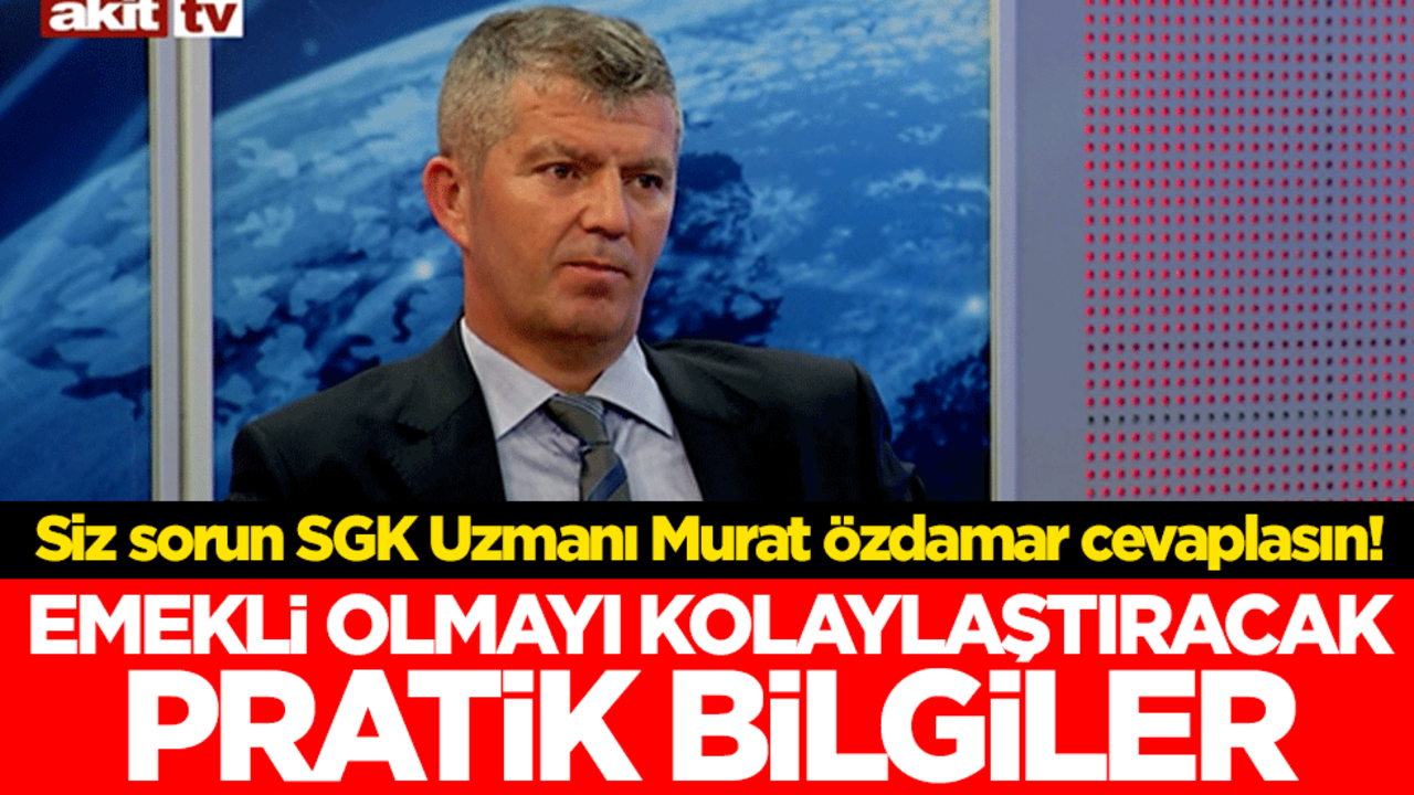 Siz sorun SGK Uzmanı Murat Özdamar cevaplasın! Emekli olmayı kolaylaştıracak pratik bilgiler