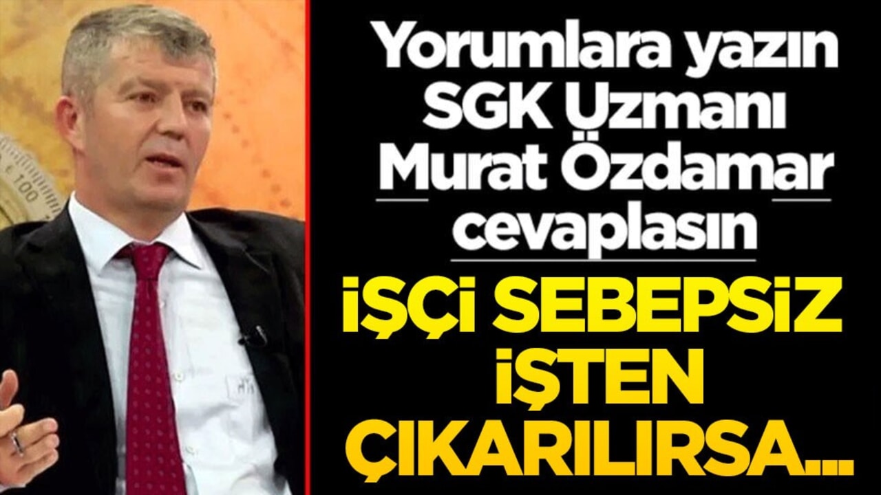 Siz sorun SGK Uzmanı Murat Özdamar cevaplasın! İşçi sebepsiz işten çıkarılırsa...