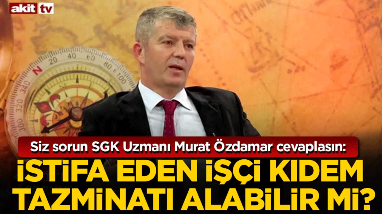 Siz sorun SGK Uzmanı Murat Özdamar cevaplasın: İstifa eden işçi kıdem tazminatı alabilir mi?