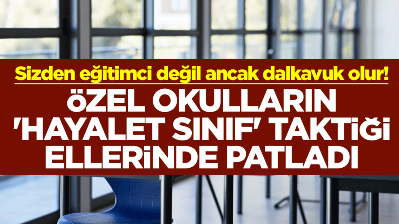 Sizden eğitimci değil ancak dalkavuk olur! Özel okulların 'hayalet sınıf' taktiği ellerinde patladı