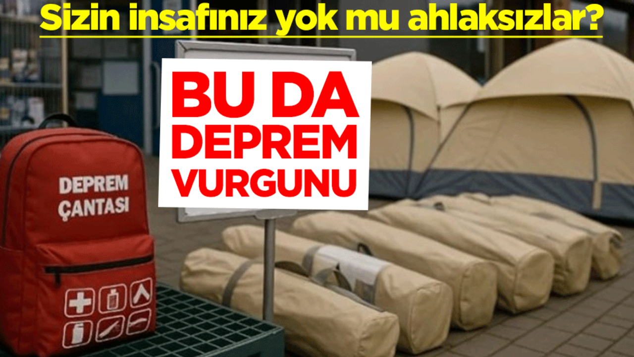 Sizin insafınız yok mu ahlaksızlar? Bu da deprem vurgunu