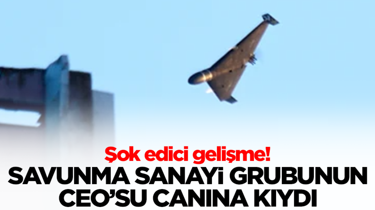 Şok edici gelişme! İHA üretimi yapan savunma sanayi grubunun CEO'su canına kıydı