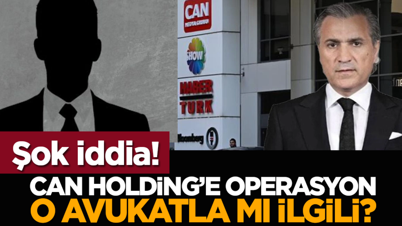 Şok İddia! Can Holding’e Operasyon O Avukatla mı İlgili?