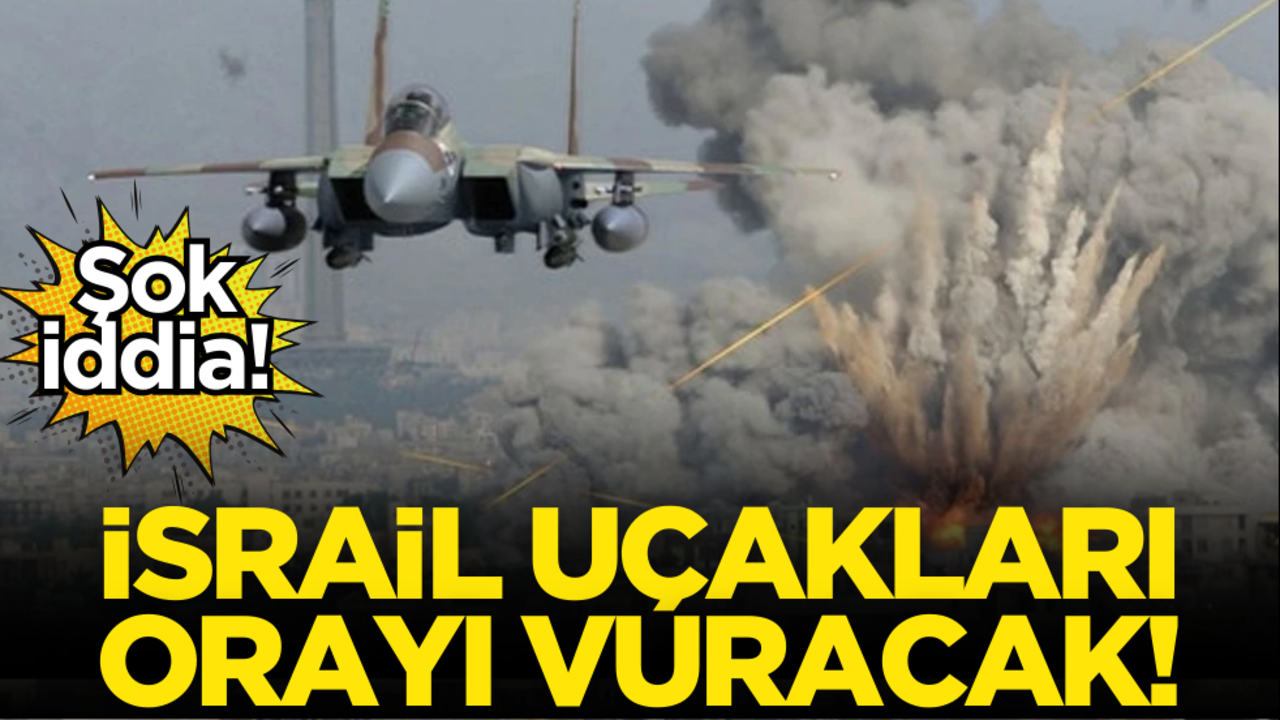 Şok iddia! İsrail uçakları orayı vuracak