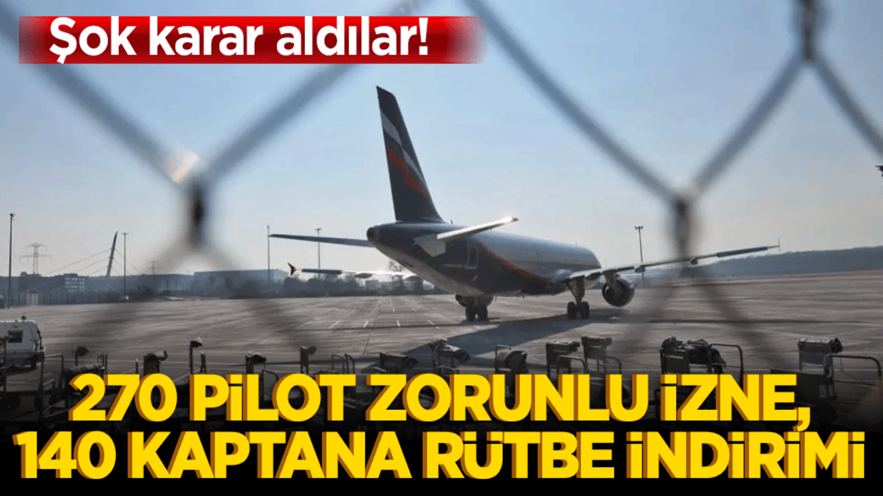 Şok karar aldılar! 270 Pilot Zorunlu İzne, 140 Kaptana Rütbe İndirimi