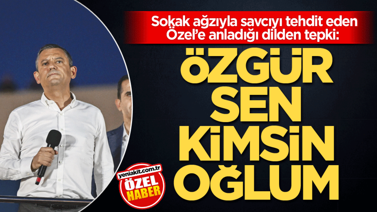  Sokak ağzıyla savcıyı tehdit eden Özel’e anladığı dilden tepki: Özgür sen kimsin oğlum